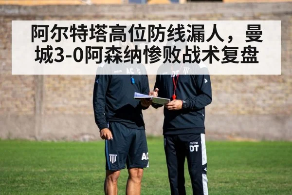 阿尔特塔高位防线漏人，曼城3-0阿森纳惨败战术复盘