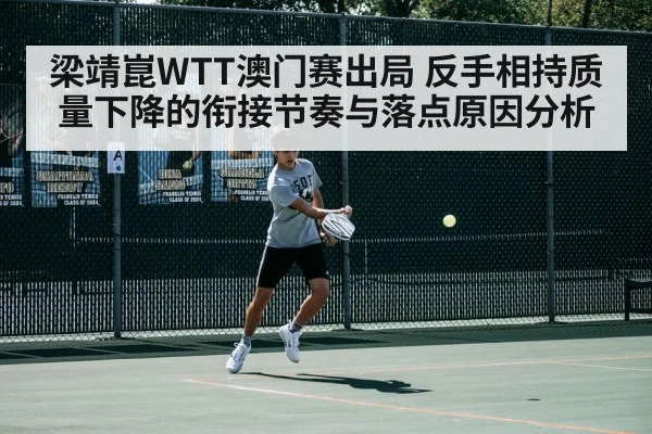 梁靖崑WTT澳门赛出局 反手相持质量下降的衔接节奏与落点原因分析