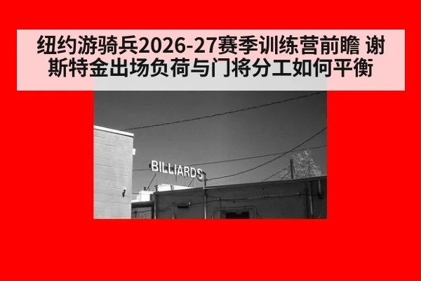 纽约游骑兵2026-27赛季训练营前瞻 谢斯特金出场负荷与门将分工如何平衡