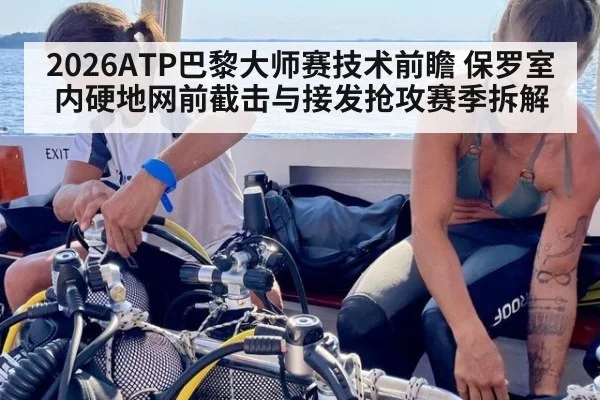 2026ATP巴黎大师赛技术前瞻 保罗室内硬地网前截击与接发抢攻赛季拆解
